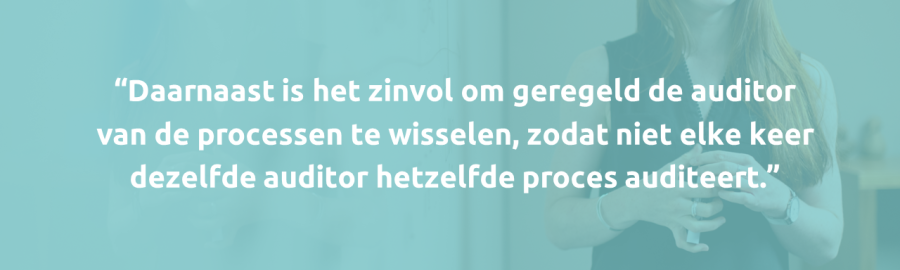 Daarnaast is het zinvol om geregeld de auditor van de processen te wisselen, zodat niet elke keer dezelfde auditor hetzelfde proces auditeert.
